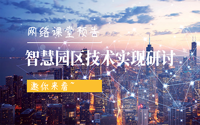 網(wǎng)絡(luò)課堂預(yù)告 | 智慧園區(qū)技術(shù)實(shí)現(xiàn)研討，邀你來看~